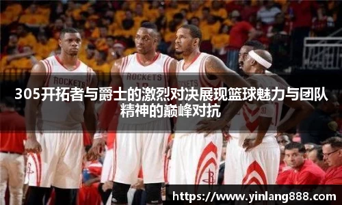 305开拓者与爵士的激烈对决展现篮球魅力与团队精神的巅峰对抗