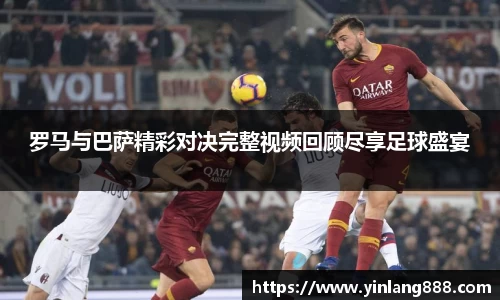 罗马与巴萨精彩对决完整视频回顾尽享足球盛宴