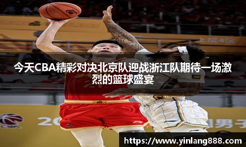 今天CBA精彩对决北京队迎战浙江队期待一场激烈的篮球盛宴